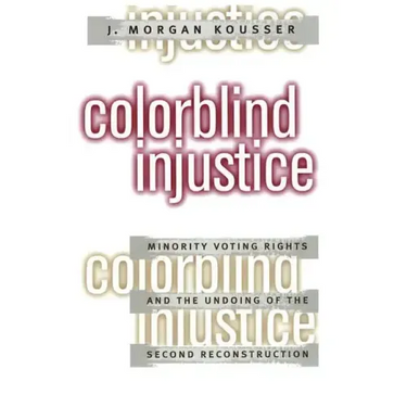Colorblind Injustice: Minority Voting Rights and the Undoing of the Second Reconstruction