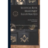 Scotch Rite Masonry Illustrated: the Complete Ritual of the Ancient and Accepted Scottish Rite Profusely Illustrated; 1