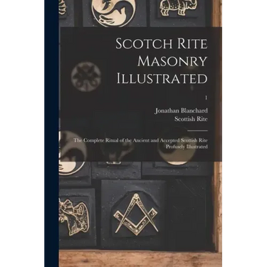 Scotch Rite Masonry Illustrated: the Complete Ritual of the Ancient and Accepted Scottish Rite Profusely Illustrated; 1