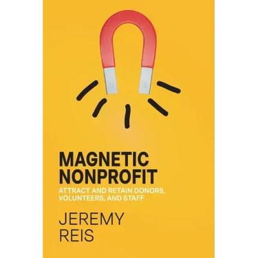 Magnetic Nonprofit: Attract and Retain Donors, Volunteers, and Staff