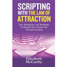 Scripting with The Law of Attraction: Tips, Techniques, and Templates to Manifest Your Dream Life through Scripting