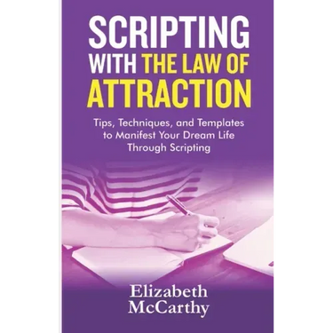 Scripting with The Law of Attraction: Tips, Techniques, and Templates to Manifest Your Dream Life through Scripting