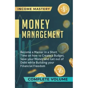 Money Management: Become a Master in a Short Time on How to Create a Budget, Save Your Money and Get Out of Debt while Building Your Fin