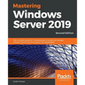 Mastering Windows Server 2019 - Second Edition: The complete guide for IT professionals to install and manage Windows Server 2019 and deploy new capab