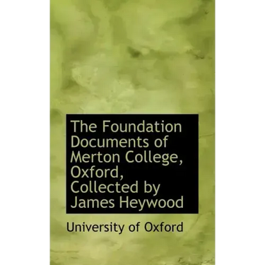The Foundation Documents of Merton College, Oxford, Collected by James Heywood