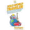 Solo World Traveler: How to Travel the World Independently All By Yourself in a Fun, Affordable, and Memorable Way From A to Z