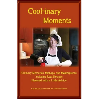 Cool-Inary Moments: Culinary Memories, Mishaps, and Masterpieces Including Real Recipes Flavored with a Little Advice