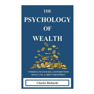 The Psychology of Wealth: . Understand Your Relationship with Money and Achieve Prosperity.