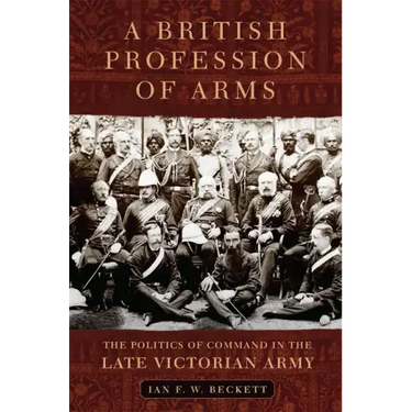 A British Profession of Arms: The Politics of Command in the Late Victorian Army