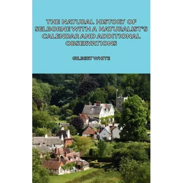 The Natural History of Selborne with a Naturalist's Calendar and Additional Observations