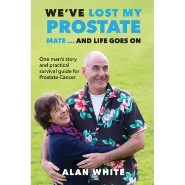 We've Lost My Prostate, Mate! ... And Life Goes On: One man's story and practical survival guide for Prostate Cancer