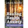 Healing Health Anxiety: The Comprehensive Guide