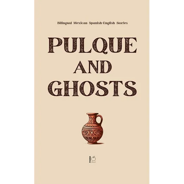 Pulque and Ghosts: Bilingual Mexican Spanish-English Stories