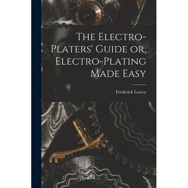 The Electro-Platers' Guide or, Electro-Plating Made Easy