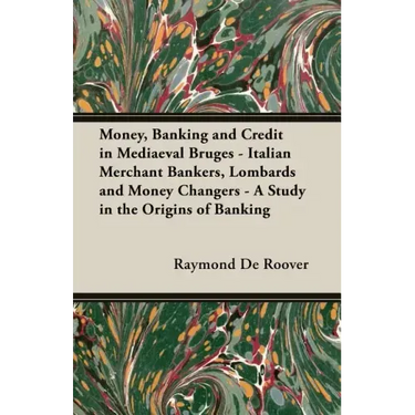 Money, Banking and Credit in Mediaeval Bruges - Italian Merchant Bankers, Lombards and Money Changers - A Study in the Origins of Banking