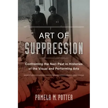 Art of Suppression: Confronting the Nazi Past in Histories of the Visual and Performing Arts Volume 50