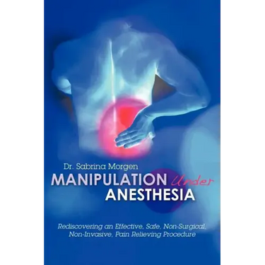 Manipulation Under Anesthesia: Rediscovering an Effective, Safe, Non-Surgical, Non-Invasive, Pain Relieving Procedure