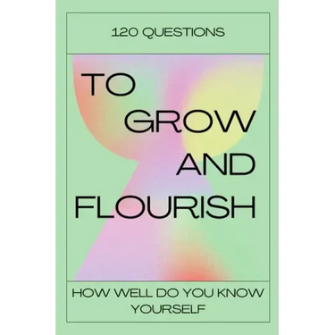 120 Questions To Grow And Flourish: How Well Do You Know Yourself