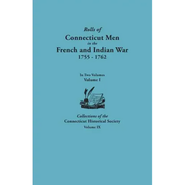 Rolls of Connecticut Men in the French and Indian War, 1755-1762. in Two Volumes. Volume I Collections of the Connecticut Historical Society, Volume I