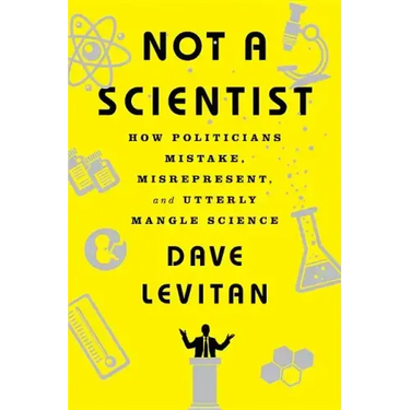Not a Scientist: How Politicians Mistake, Misrepresent, and Utterly Mangle Science