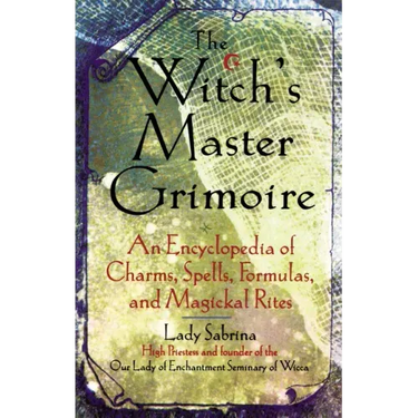 Witch's Master Grimoire: An Encyclopaedia of Charms, Spells, Formulas and Magical Rites
