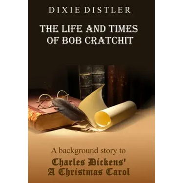 The Life and Times of Bob Cratchit: A Background Story to Charles Dickens' A Christmas Carol