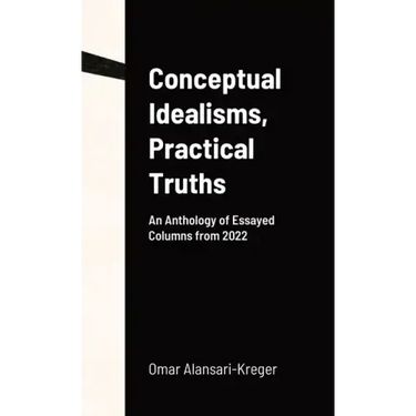 Conceptual Idealisms, Practical Truths: An Anthology of Essayed Columns from 2022