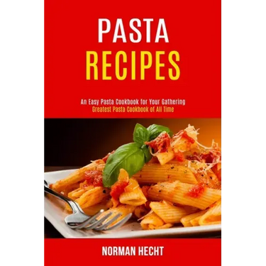 Pasta Recipes: An Easy Pasta Cookbook for Your Gathering (Greatest Pasta Cookbook of All Time)