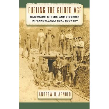 Fueling the Gilded Age: Railroads, Miners, and Disorder in Pennsylvania Coal Country