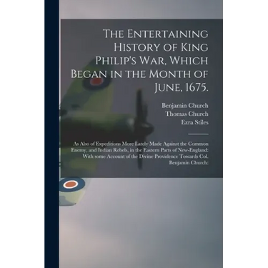 The Entertaining History of King Philip's War, Which Began in the Month of June, 1675.: As Also of Expeditions More Lately Made Against the Common Ene