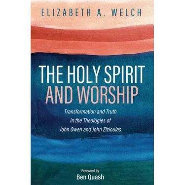The Holy Spirit and Worship: Transformation and Truth in the Theologies of John Owen and John Zizioulas