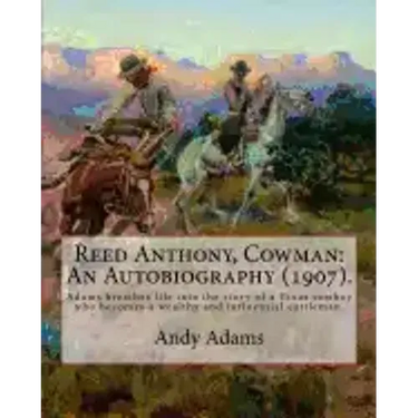 Reed Anthony, Cowman: An Autobiography (1907). By: Andy Adams: Adams Breathes Life Into the Story of a Texas Cowboy Who Becomes a Wealthy an