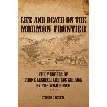 Life and Death on the Mormon Frontier: The Murders of Frank LeSueur and Gus Gibbons by the Wild Bunch