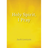 Holy Spirit, I Pray: Prayers for Morning and Nighttime, for Discernment, and Moments of Crisis