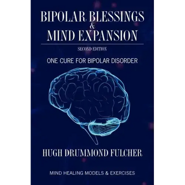 Bipolar Blessings & Mind Expansion Second Edition: One Cure For Bipolar Disorder
