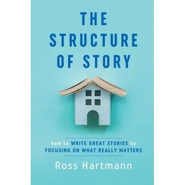 The Structure of Story: How to Write Great Stories by Focusing on What Really Matters