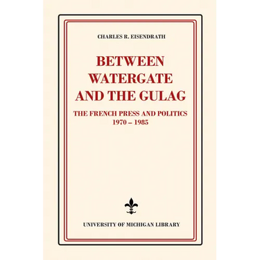 Between Watergate and the Gulag: The French Press and Politics, 1970-1985