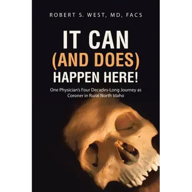 It Can (and Does) Happen Here!: One Physician's Four Decades-Long Journey as Coroner in Rural North Idaho