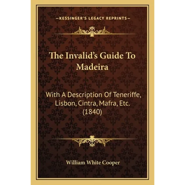 The Invalid's Guide To Madeira: With A Description Of Teneriffe, Lisbon, Cintra, Mafra, Etc. (1840)