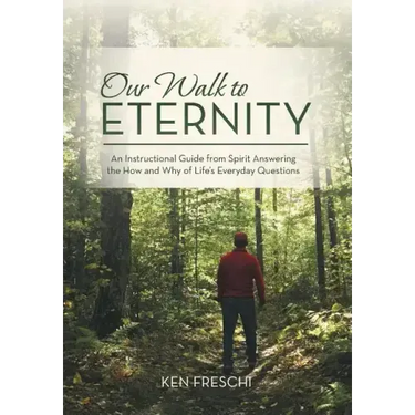 Our Walk to Eternity: An Instructional Guide from Spirit Answering the How and Why of Life's Everyday Questions