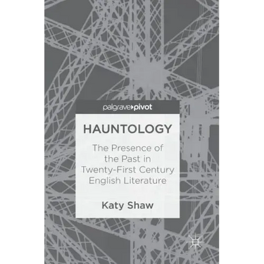 Hauntology: The Presence of the Past in Twenty-First Century English Literature