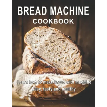 Bread Machine Cookbook: Learn how to make bread with machine Easy, tast ty and healthy
