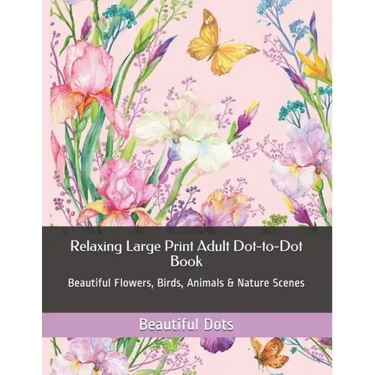 Relaxing Large Print Adult Dot-to-Dot Book: Beautiful Flowers, Birds, Animals & Nature Scenes