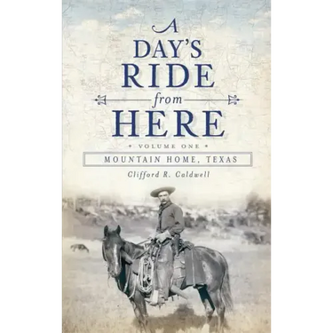 A Day's Ride from Here Volume 1: Mountain Home, Texas
