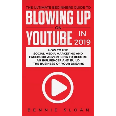 The Ultimate Beginners Guide to Blowing Up on YouTube in 2019: How to Use Social Media Marketing and Facebook Advertising to Become an Influencer and