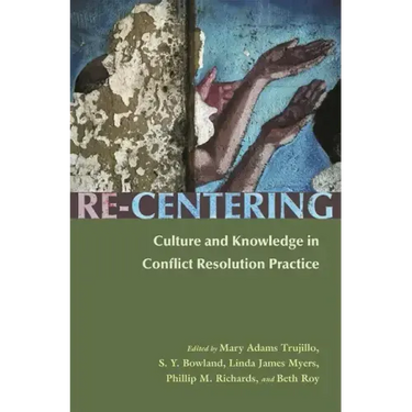 Re-Centering: Culture and Knowledge in Conflict Resolution Practice