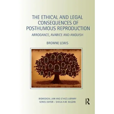 The Ethical and Legal Consequences of Posthumous Reproduction: Arrogance, Avarice and Anguish