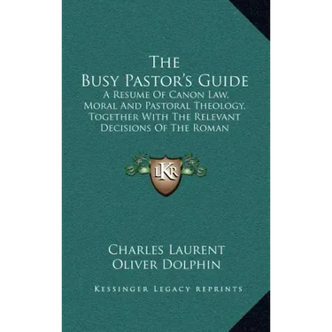 The Busy Pastor's Guide: A Resume of Canon Law, Moral and Pastoral Theology, Together with the Relevant Decisions of the Roman Congregations