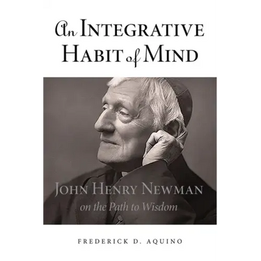 An Integrative Habit of Mind: John Henry Newman on the Path to Wisdom