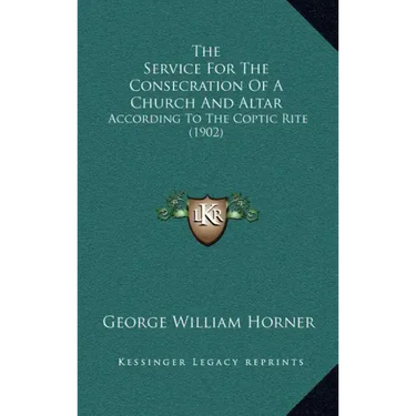 The Service For The Consecration Of A Church And Altar: According To The Coptic Rite (1902)
